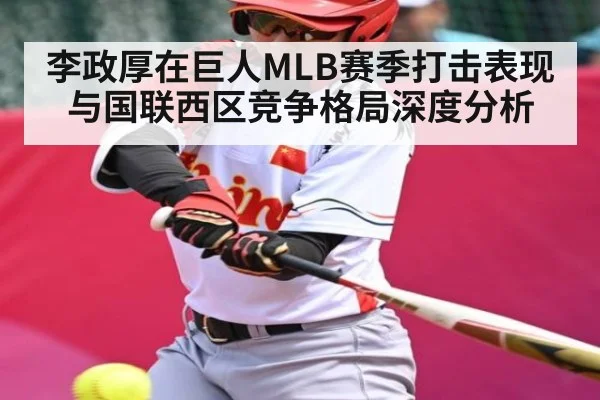 李政厚在巨人MLB赛季打击表现与国联西区竞争格局深度分析